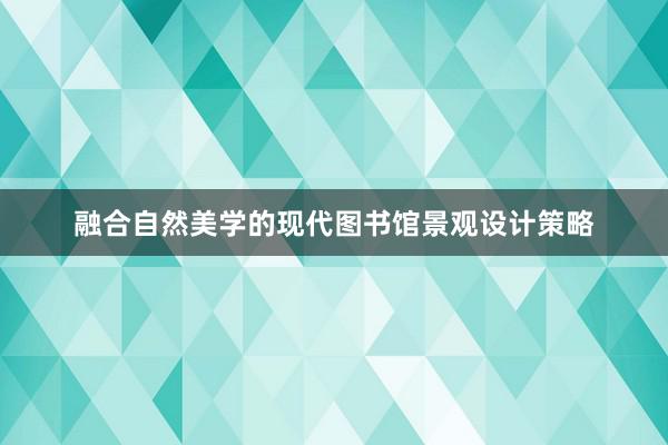 融合自然美学的现代图书馆景观设计策略